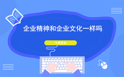 企業(yè)精神和企業(yè)文化一樣嗎？二者有什么區(qū)別